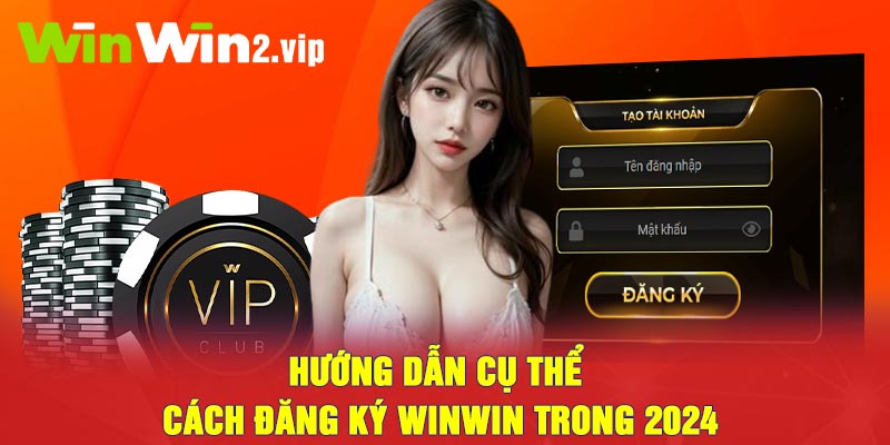 Hướng dẫn cụ thể cách đăng ký Winwin trong 2024