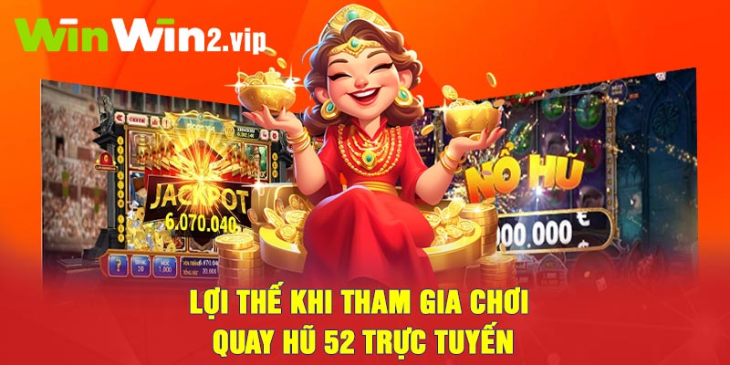 Lợi thế khi tham gia quay hũ 52 trực tuyến